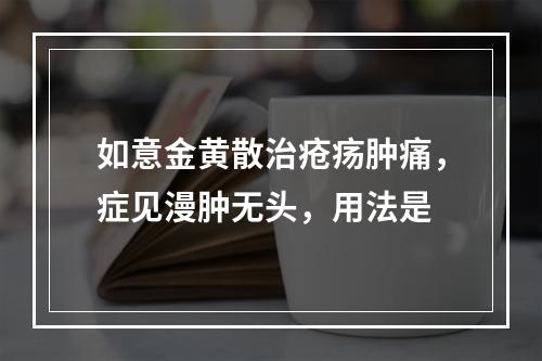 如意金黄散治疮疡肿痛，症见漫肿无头，用法是