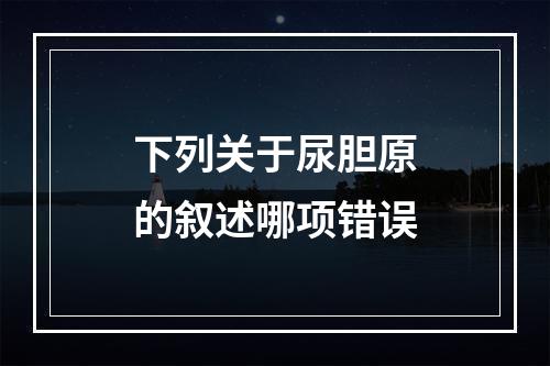 下列关于尿胆原的叙述哪项错误