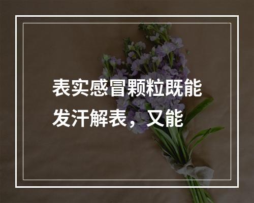 表实感冒颗粒既能发汗解表，又能