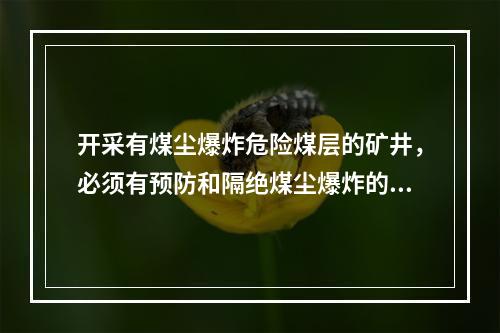 开采有煤尘爆炸危险煤层的矿井，必须有预防和隔绝煤尘爆炸的措施