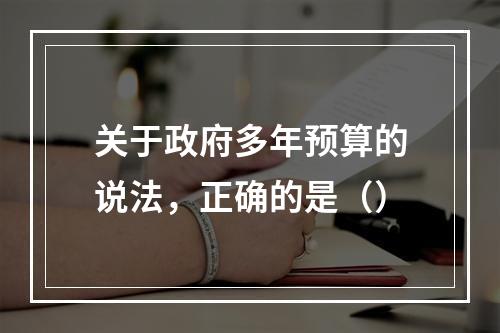 关于政府多年预算的说法，正确的是（）