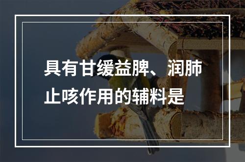 具有甘缓益脾、润肺止咳作用的辅料是