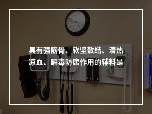 具有强筋骨、软坚散结、清热凉血、解毒防腐作用的辅料是