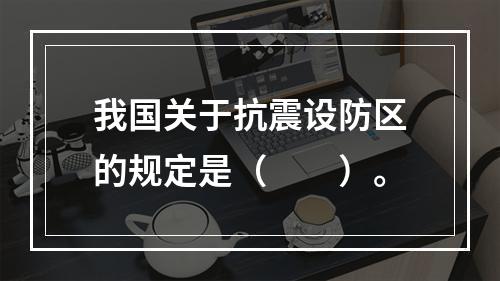 我国关于抗震设防区的规定是（　　）。