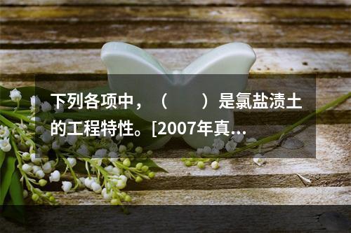 下列各项中，（　　）是氯盐渍土的工程特性。[2007年真题