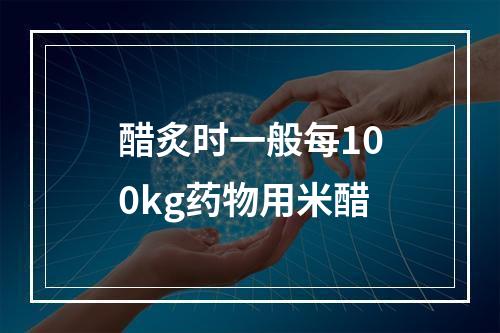 醋炙时一般每100kg药物用米醋