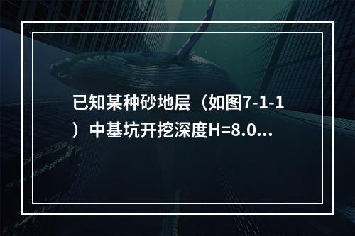 已知某种砂地层（如图7-1-1）中基坑开挖深度H=8.0m