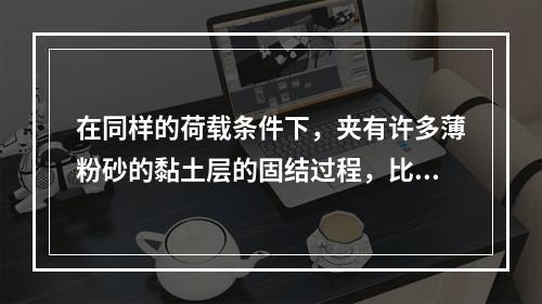 在同样的荷载条件下，夹有许多薄粉砂的黏土层的固结过程，比纯