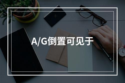 A/G倒置可见于