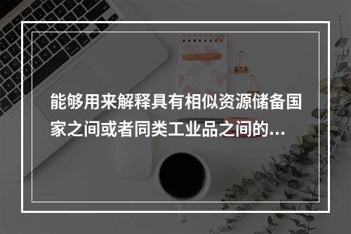 能够用来解释具有相似资源储备国家之间或者同类工业品之间的双向