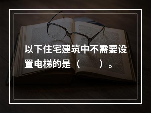 以下住宅建筑中不需要设置电梯的是（　　）。