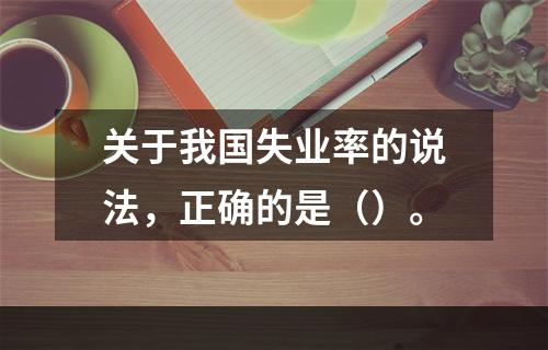 关于我国失业率的说法，正确的是（）。