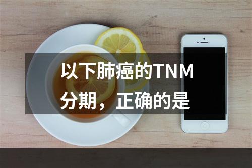 以下肺癌的TNM分期，正确的是