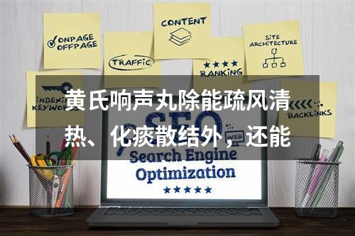 黄氏响声丸除能疏风清热、化痰散结外，还能