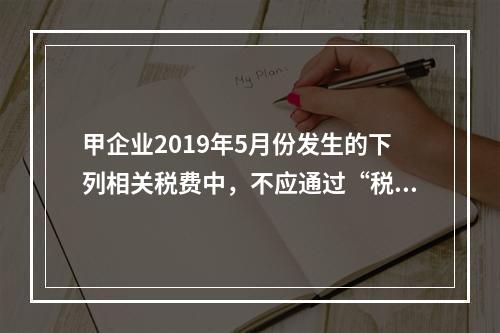 甲企业2019年5月份发生的下列相关税费中，不应通过“税金及