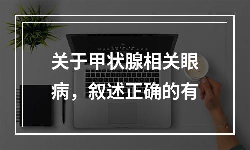 关于甲状腺相关眼病，叙述正确的有