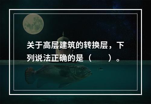 关于高层建筑的转换层，下列说法正确的是（　　）。