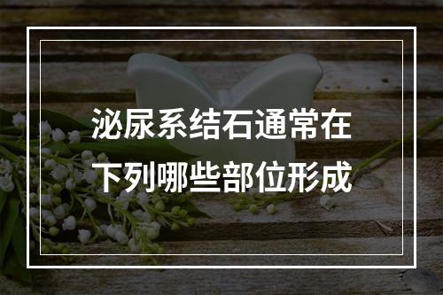 泌尿系结石通常在下列哪些部位形成