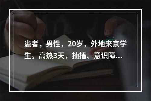 患者，男性，20岁，外地来京学生。高热3天，抽搐、意识障碍1