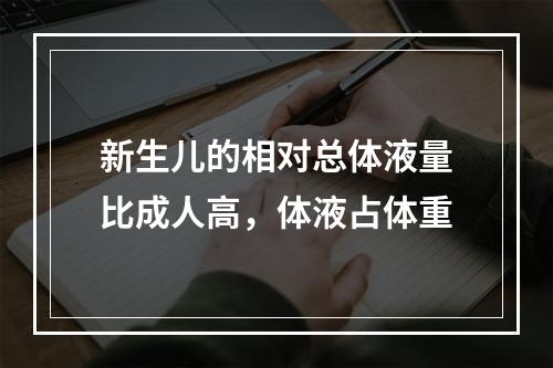 新生儿的相对总体液量比成人高，体液占体重