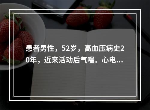 患者男性，52岁，高血压病史20年，近来活动后气喘。心电图如