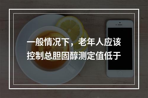 一般情况下，老年人应该控制总胆固醇测定值低于