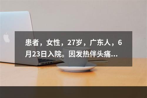 患者，女性，27岁，广东人，6月23日入院。因发热伴头痛5天