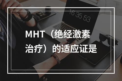 MHT（绝经激素治疗）的适应证是