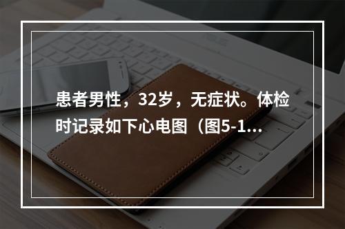 患者男性，32岁，无症状。体检时记录如下心电图（图5-15）