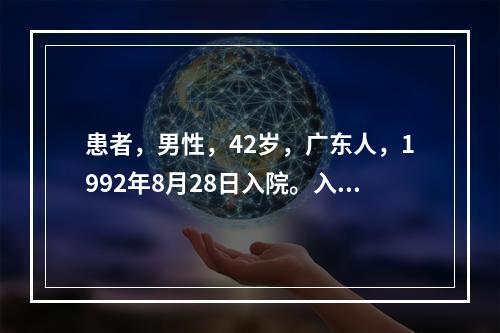 患者，男性，42岁，广东人，1992年8月28日入院。入院前