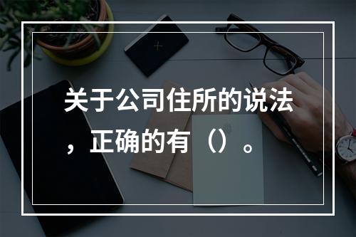 关于公司住所的说法，正确的有（）。