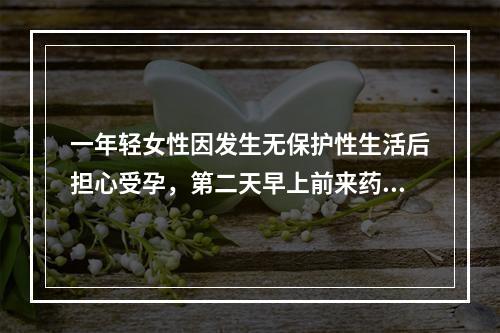 一年轻女性因发生无保护性生活后担心受孕，第二天早上前来药店购