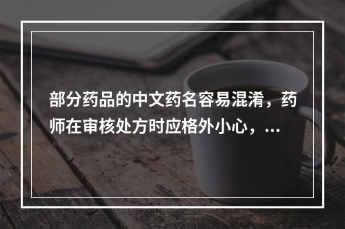 部分药品的中文药名容易混淆，药师在审核处方时应格外小心，防止