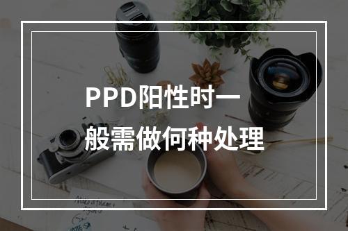 PPD阳性时一般需做何种处理