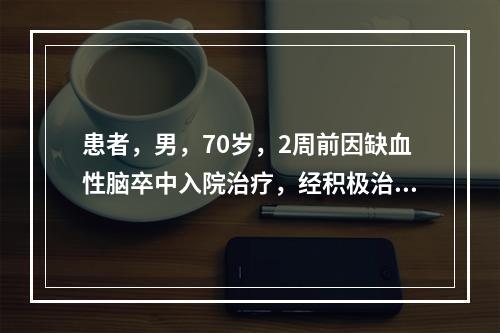 患者，男，70岁，2周前因缺血性脑卒中入院治疗，经积极治疗，