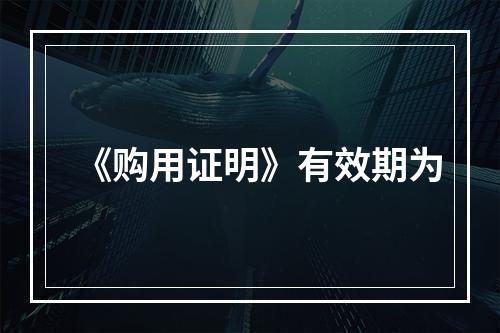 《购用证明》有效期为