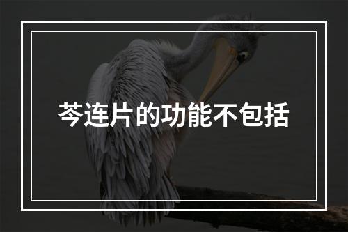 芩连片的功能不包括