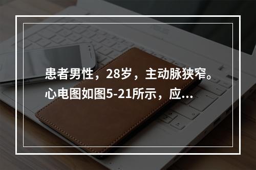 患者男性，28岁，主动脉狭窄。心电图如图5-21所示，应诊断