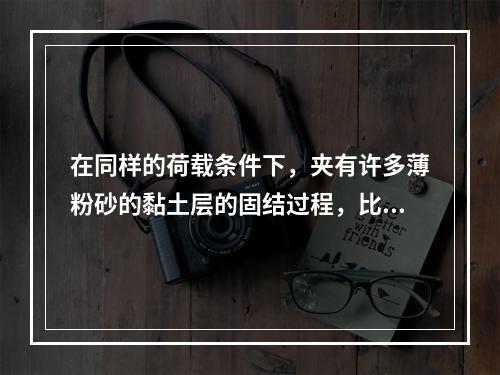 在同样的荷载条件下，夹有许多薄粉砂的黏土层的固结过程，比纯