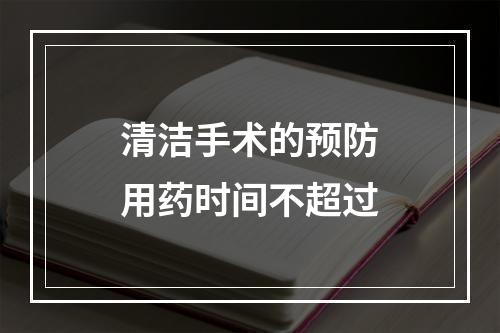 清洁手术的预防用药时间不超过