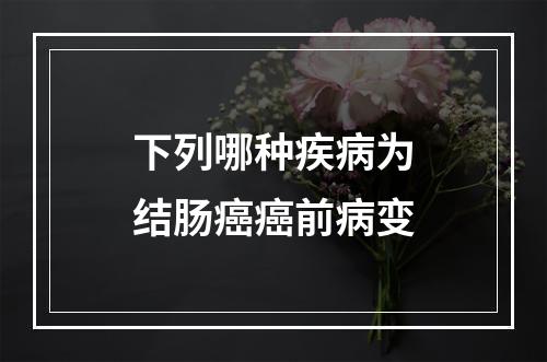 下列哪种疾病为结肠癌癌前病变