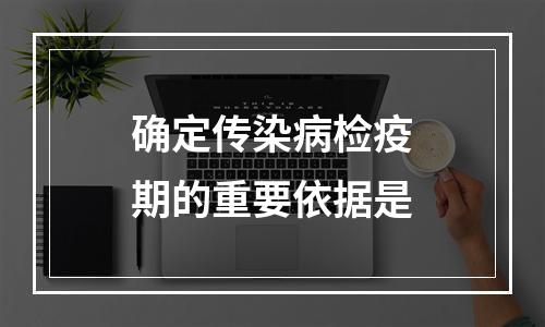 确定传染病检疫期的重要依据是