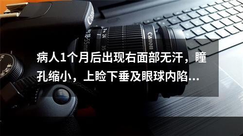 病人1个月后出现右面部无汗，瞳孔缩小，上睑下垂及眼球内陷。复