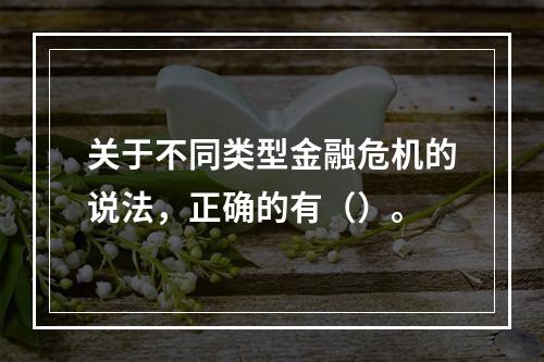 关于不同类型金融危机的说法，正确的有（）。