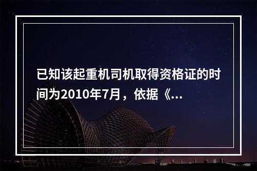 已知该起重机司机取得资格证的时间为2010年7月，依据《建筑