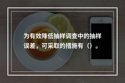 为有效降低抽样调查中的抽样误差，可采取的措施有（）。