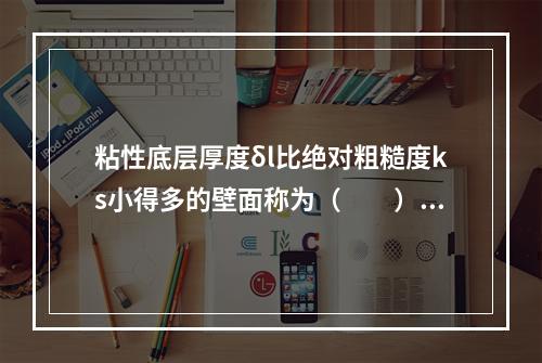 粘性底层厚度δl比绝对粗糙度ks小得多的壁面称为（　　）。