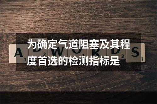 为确定气道阻塞及其程度首选的检测指标是