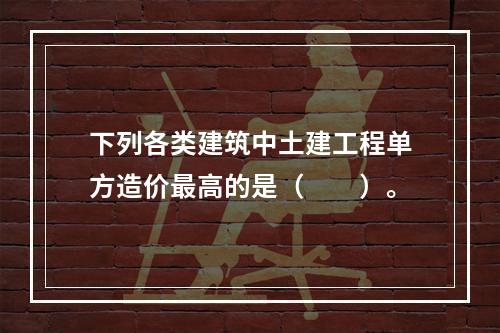 下列各类建筑中土建工程单方造价最高的是（　　）。