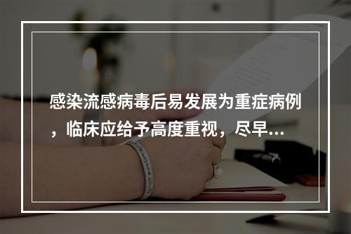 感染流感病毒后易发展为重症病例，临床应给予高度重视，尽早给予